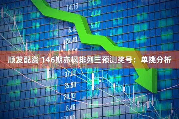 顺发配资 146期亦枫排列三预测奖号：单挑分析