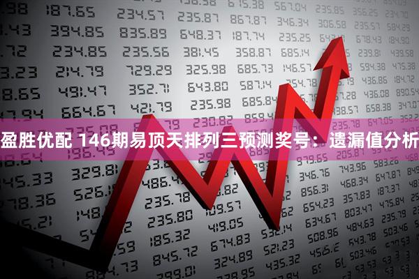 盈胜优配 146期易顶天排列三预测奖号：遗漏值分析