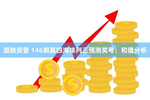 国融资管 146期赢四海排列三预测奖号：和值分析