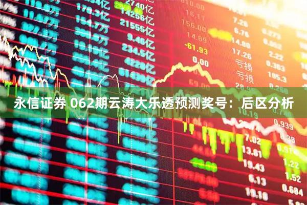 永信证券 062期云涛大乐透预测奖号：后区分析