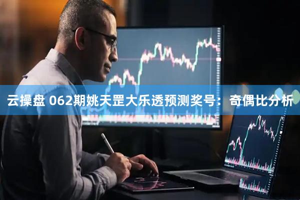 云操盘 062期姚天罡大乐透预测奖号：奇偶比分析