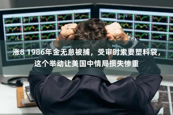 涨8 1986年金无怠被捕，受审时索要塑料袋，这个举动让美国中情局损失惨重