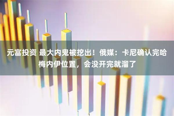 元富投资 最大内鬼被挖出！俄媒：卡尼确认完哈梅内伊位置，会没开完就溜了