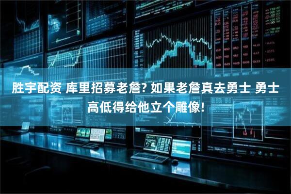 胜宇配资 库里招募老詹? 如果老詹真去勇士 勇士高低得给他立个雕像!
