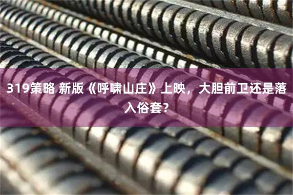319策略 新版《呼啸山庄》上映，大胆前卫还是落入俗套？