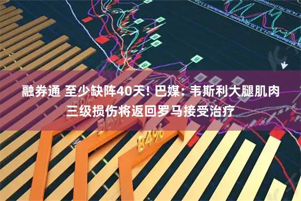 融券通 至少缺阵40天! 巴媒: 韦斯利大腿肌肉三级损伤将返回罗马接受治疗