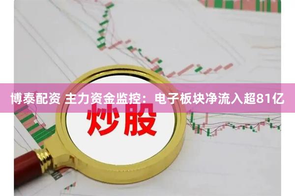 博泰配资 主力资金监控：电子板块净流入超81亿