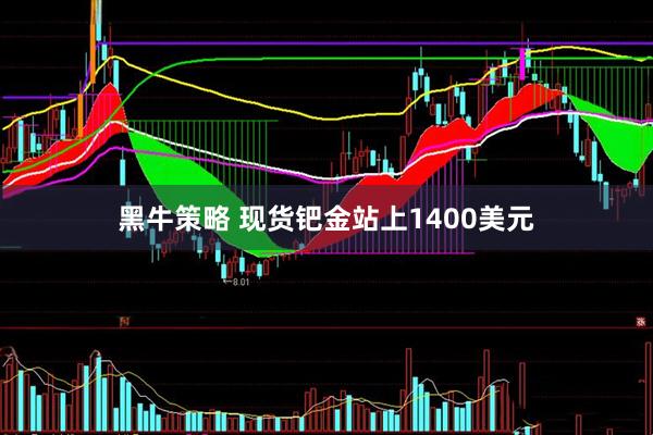 黑牛策略 现货钯金站上1400美元