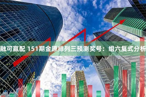融可赢配 151期金原排列三预测奖号：组六复式分析