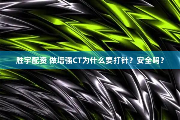 胜宇配资 做增强CT为什么要打针？安全吗？