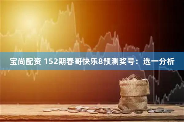 宝尚配资 152期春哥快乐8预测奖号：选一分析