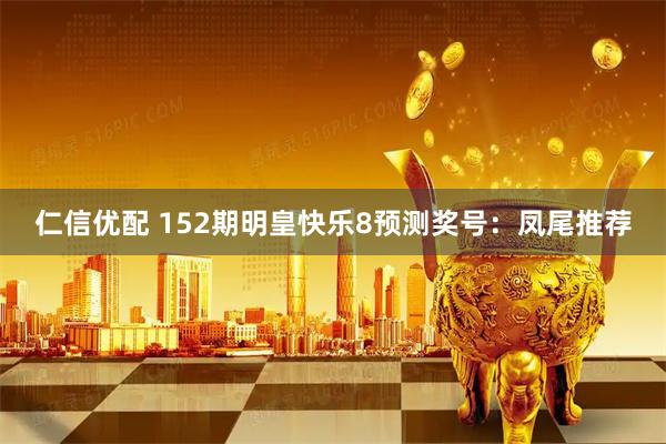 仁信优配 152期明皇快乐8预测奖号：凤尾推荐