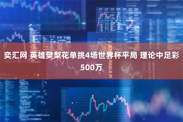 奕汇网 英雄樊梨花单挑4场世界杯平局 理论中足彩500万