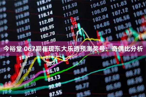 今裕堂 067期崔现东大乐透预测奖号：奇偶比分析