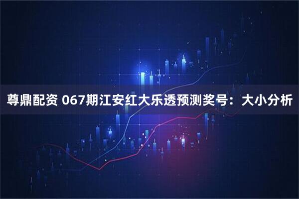 尊鼎配资 067期江安红大乐透预测奖号：大小分析