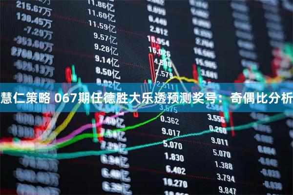 慧仁策略 067期任德胜大乐透预测奖号：奇偶比分析