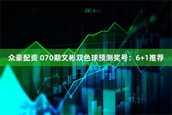 众豪配资 070期文彬双色球预测奖号：6+1推荐