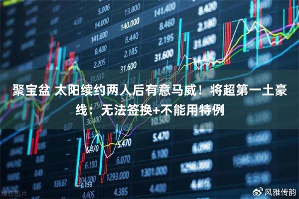聚宝盆 太阳续约两人后有意马威！将超第一土豪线：无法签换+不能用特例