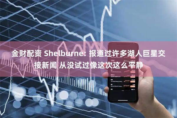 金财配资 Shelburne: 报道过许多湖人巨星交接新闻 从没试过像这次这么平静