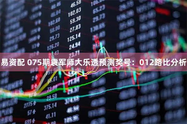 易资配 075期袁军师大乐透预测奖号：012路比分析