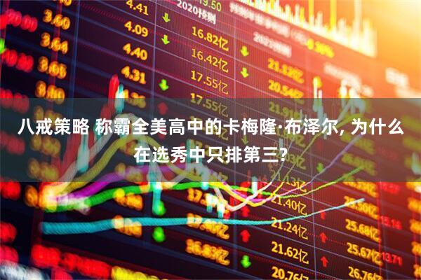 八戒策略 称霸全美高中的卡梅隆·布泽尔, 为什么在选秀中只排第三?