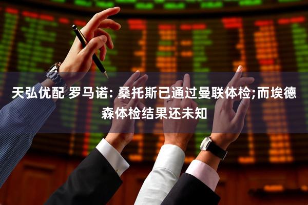 天弘优配 罗马诺: 桑托斯已通过曼联体检;而埃德森体检结果还未知