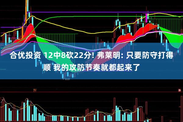 合优投资 12中8砍22分! 弗莱明: 只要防守打得顺 我的攻防节奏就都起来了