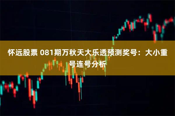 怀远股票 081期万秋天大乐透预测奖号:大小重号连号分析