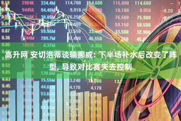 高升网 安切洛蒂谈输挪威: 下半场补水后改变了阵型, 导致对比赛失去控制